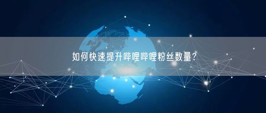 如何快速提升哔哩哔哩粉丝数量？