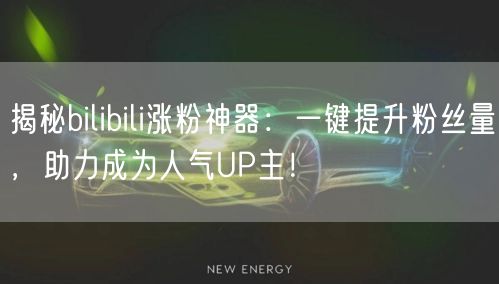 揭秘bilibili涨粉神器：一键提升粉丝量，助力成为人气UP主！