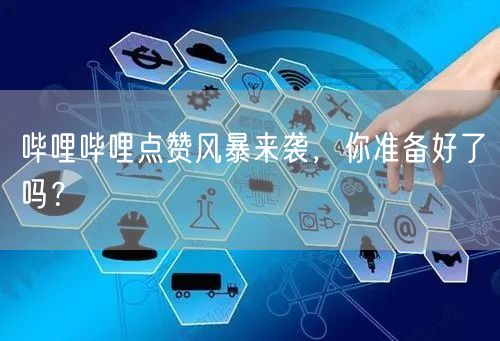 哔哩哔哩点赞风暴来袭，你准备好了吗？