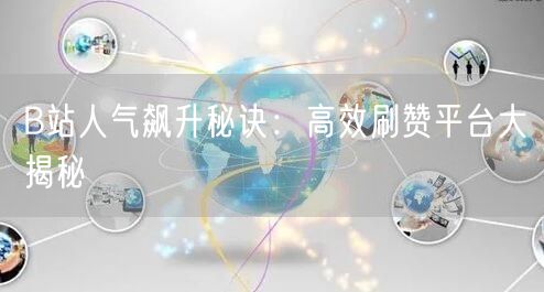 B站人气飙升秘诀：高效刷赞平台大揭秘