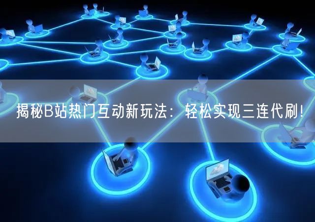 揭秘B站热门互动新玩法：轻松实现三连代刷！