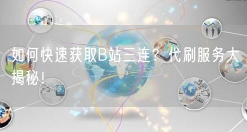 如何快速获取B站三连？代刷服务大揭秘！