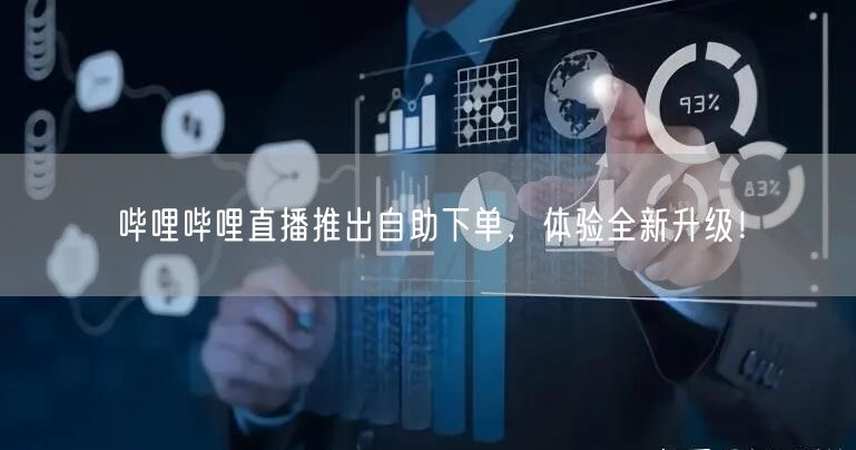 哔哩哔哩直播推出自助下单，体验全新升级！