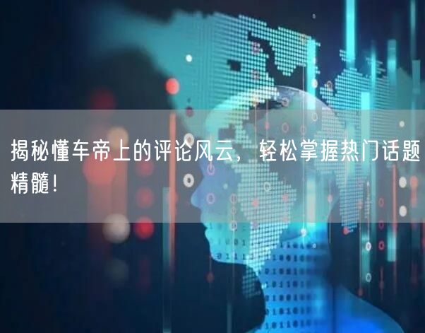 揭秘懂车帝上的评论风云，轻松掌握热门话题精髓！