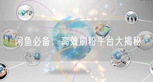 闲鱼必备：高效刷粉平台大揭秘