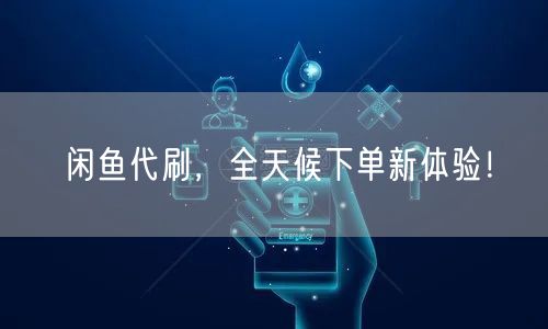 闲鱼代刷，全天候下单新体验！
