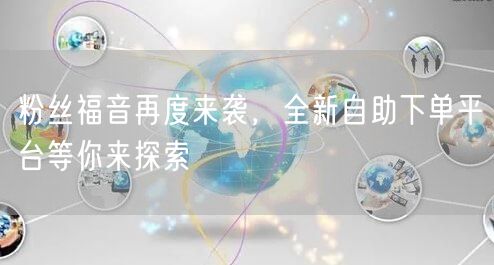 粉丝福音再度来袭，全新自助下单平台等你来探索