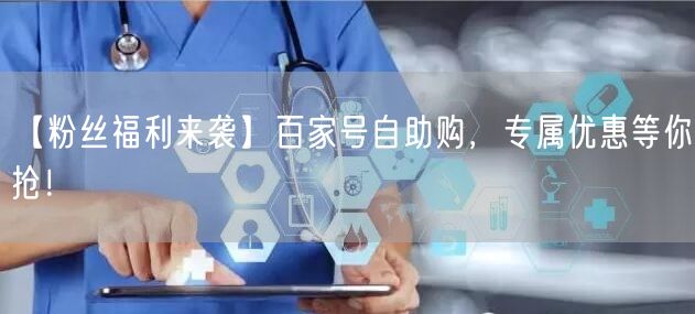【粉丝福利来袭】百家号自助购，专属优惠等你抢！