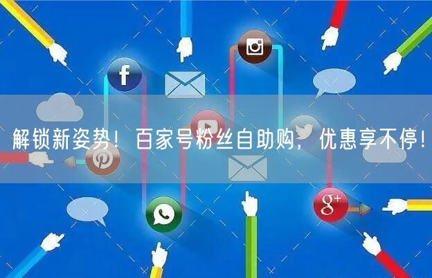 解锁新姿势！百家号粉丝自助购，优惠享不停！