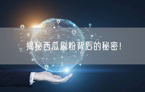 揭秘西瓜刷粉背后的秘密！