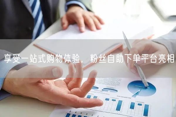 享受一站式购物体验，粉丝自助下单平台亮相