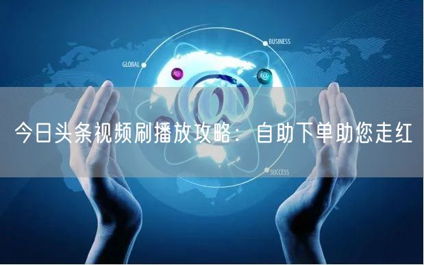 今日头条视频刷播放攻略：自助下单助您走红