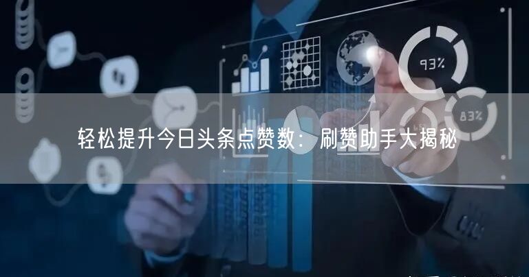 轻松提升今日头条点赞数：刷赞助手大揭秘