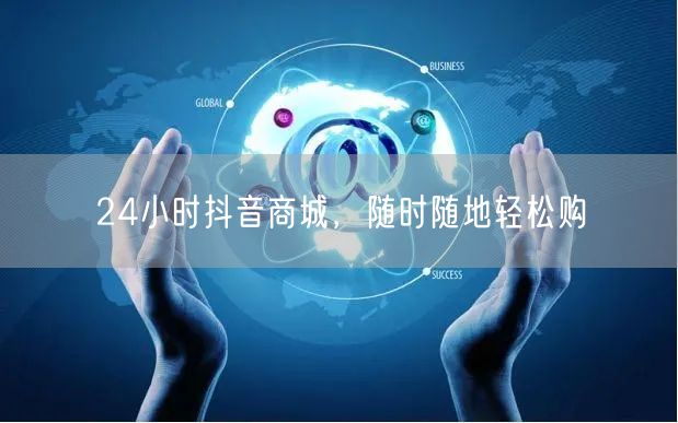 24小时抖音商城，随时随地轻松购