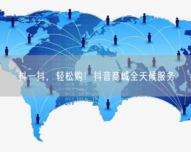 抖一抖，轻松购！抖音商城全天候服务