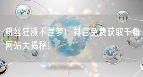 粉丝狂涨不是梦！抖音免费获取千粉网站大揭秘！