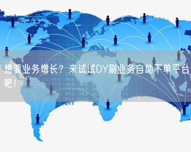 想要业务增长？来试试DY刷业务自助下单平台吧！