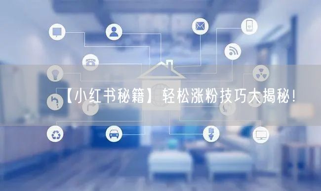 【小红书秘籍】轻松涨粉技巧大揭秘！