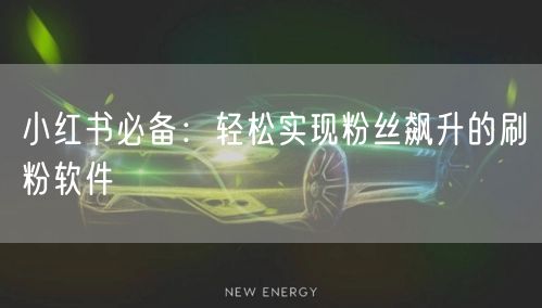 小红书必备：轻松实现粉丝飙升的刷粉软件