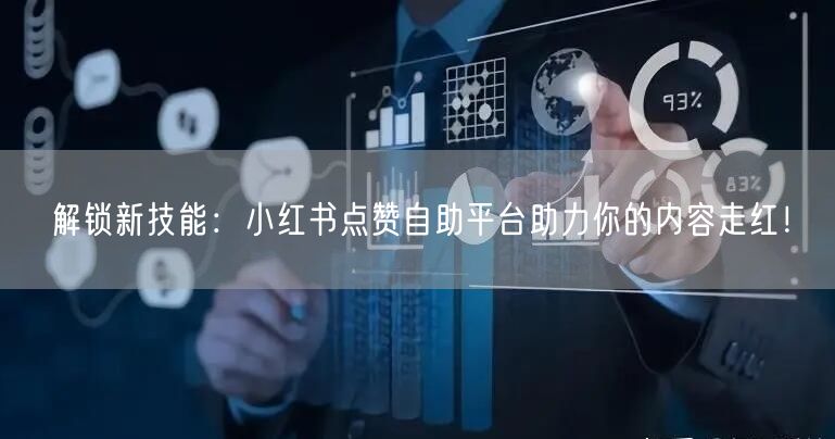 解锁新技能：小红书点赞自助平台助力你的内容走红！