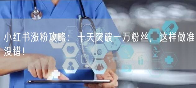 小红书涨粉攻略：十天突破一万粉丝，这样做准没错！
