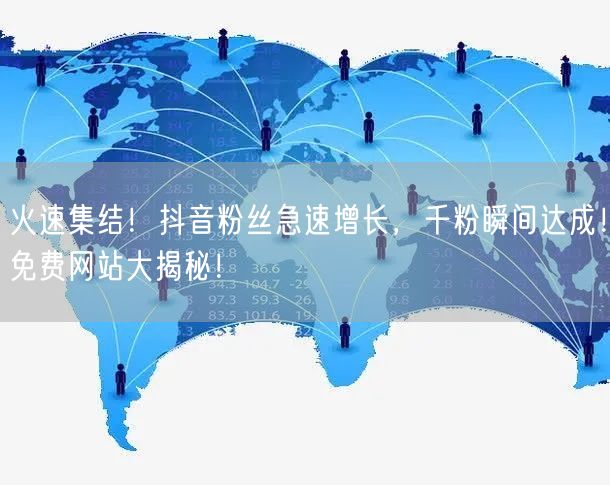 火速集结！抖音粉丝急速增长，千粉瞬间达成！免费网站大揭秘！