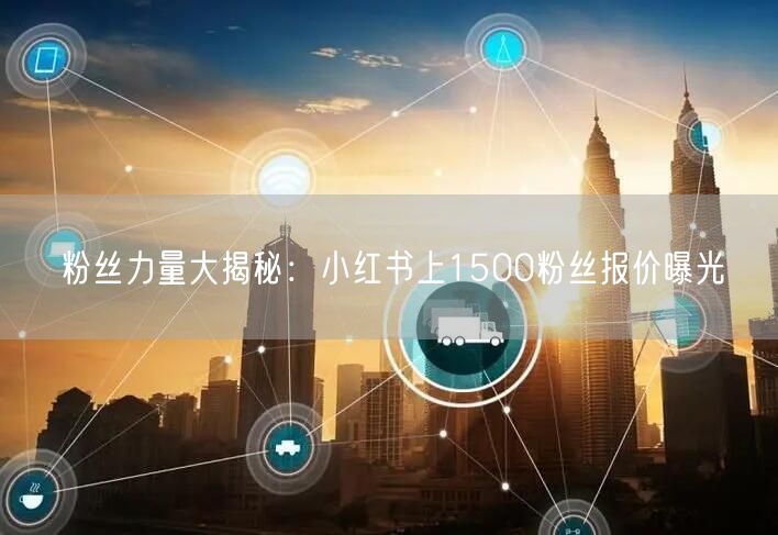 粉丝力量大揭秘：小红书上1500粉丝报价曝光