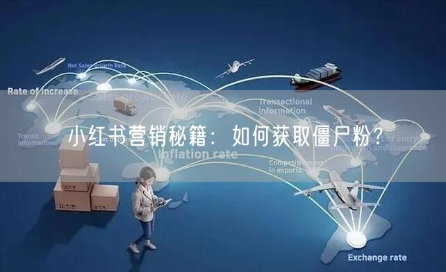 小红书营销秘籍：如何获取僵尸粉？