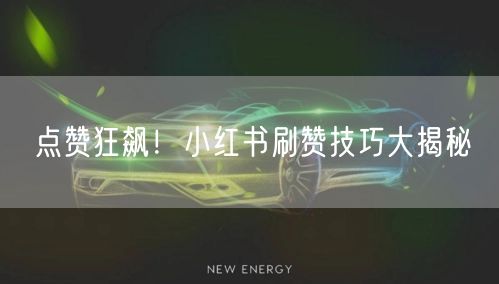 点赞狂飙！小红书刷赞技巧大揭秘