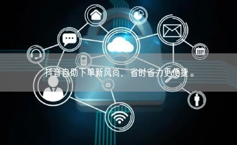 抖音自助下单新风尚，省时省力更便捷。