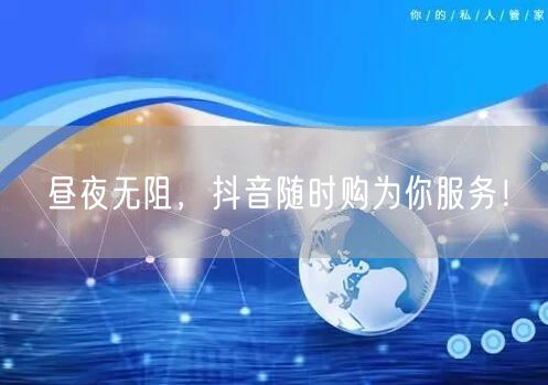 昼夜无阻，抖音随时购为你服务！