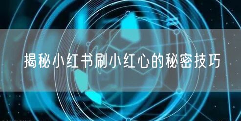 揭秘小红书刷小红心的秘密技巧