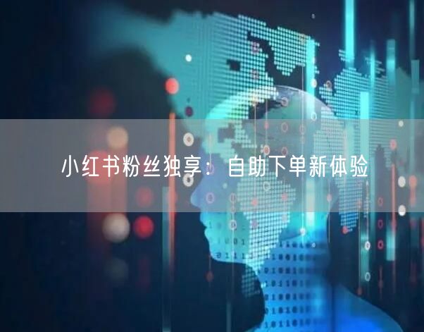 小红书粉丝独享:自助下单新体验
