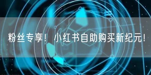 粉丝专享！小红书自助购买新纪元！