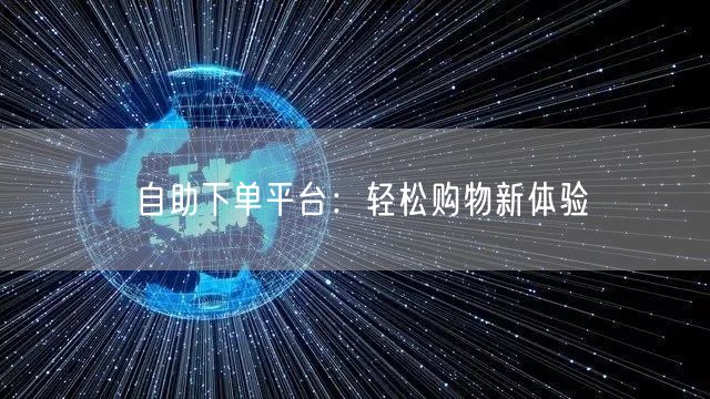 自助下单平台:轻松购物新体验