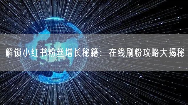 解锁小红书粉丝增长秘籍:在线刷粉攻略大揭秘