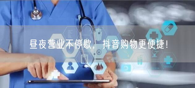 昼夜营业不停歇，抖音购物更便捷！