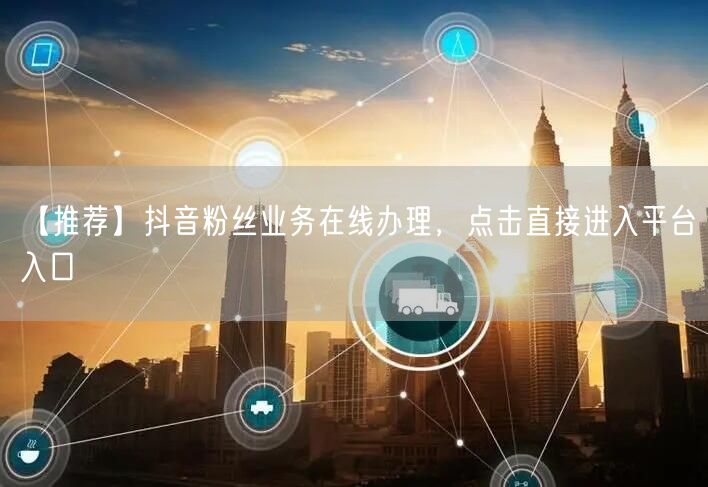 【推荐】抖音粉丝业务在线办理，点击直接进入平台入口