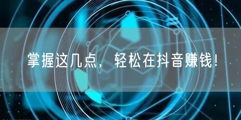 掌握这几点,轻松在抖音赚钱!