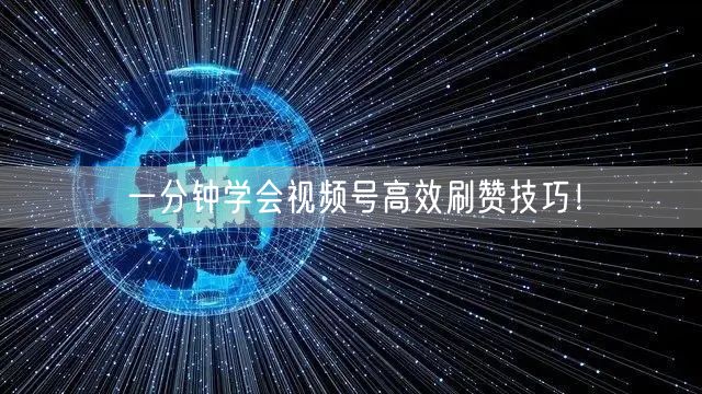 一分钟学会视频号高效刷赞技巧！