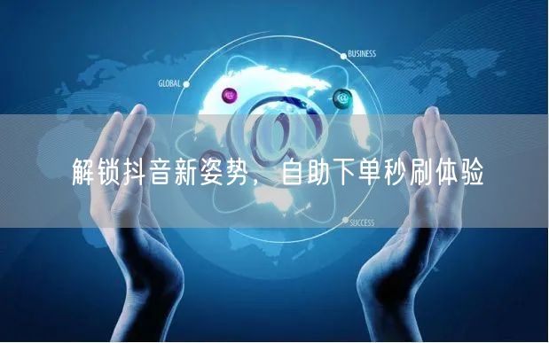 解锁抖音新姿势，自助下单秒刷体验