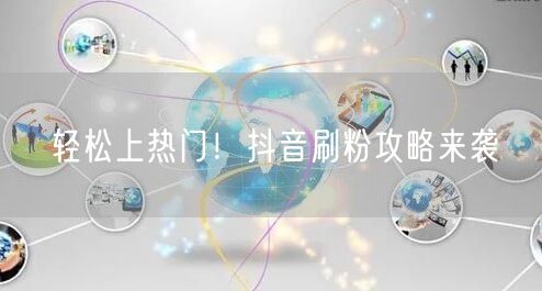 轻松上热门!抖音刷粉攻略来袭