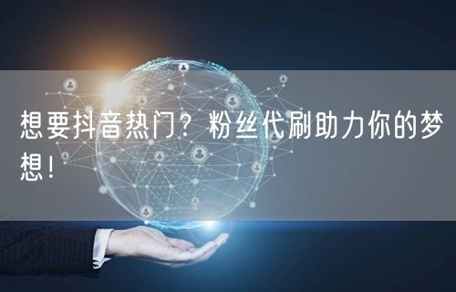 想要抖音热门？粉丝代刷助力你的梦想！