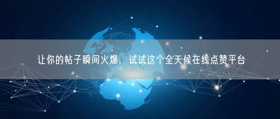 让你的帖子瞬间火爆，试试这个全天候在线点赞平台