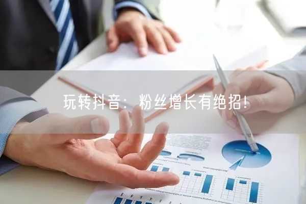 玩转抖音：粉丝增长有绝招！