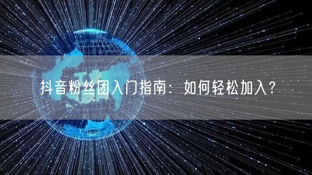 抖音粉丝团入门指南:如何轻松加入?