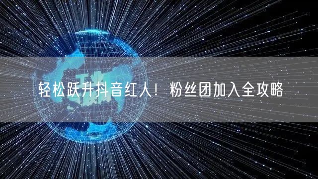 轻松跃升抖音红人!粉丝团加入全攻略