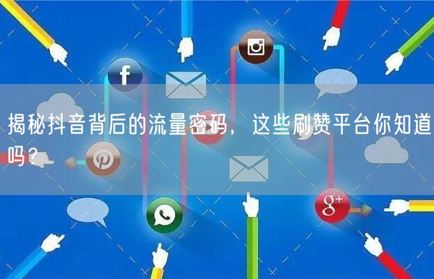 揭秘抖音背后的流量密码，这些刷赞平台你知道吗？