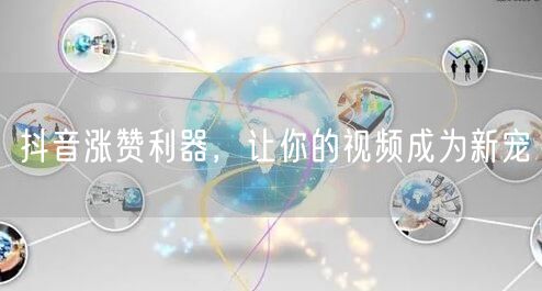 抖音涨赞利器，让你的视频成为新宠