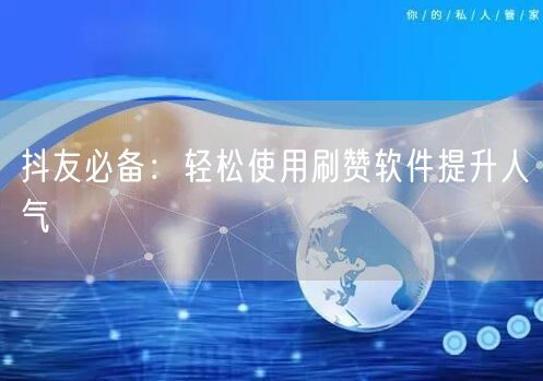 抖友必备：轻松使用刷赞软件提升人气